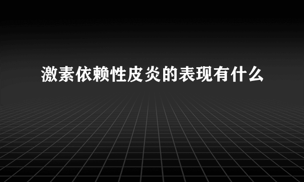 激素依赖性皮炎的表现有什么