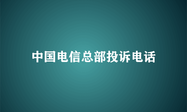 中国电信总部投诉电话