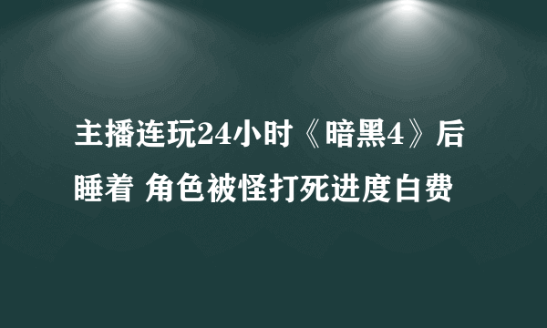 主播连玩24小时《暗黑4》后睡着 角色被怪打死进度白费