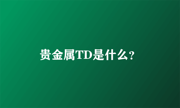 贵金属TD是什么？