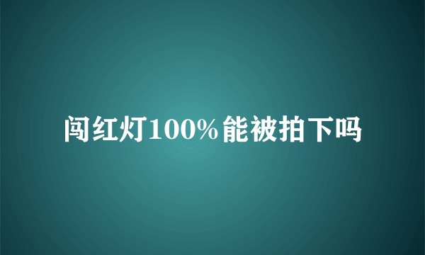 闯红灯100%能被拍下吗