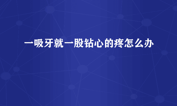 一吸牙就一股钻心的疼怎么办