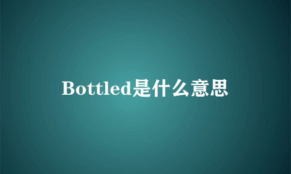 Bottled是什么意思