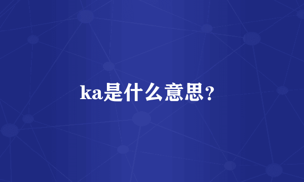 ka是什么意思？