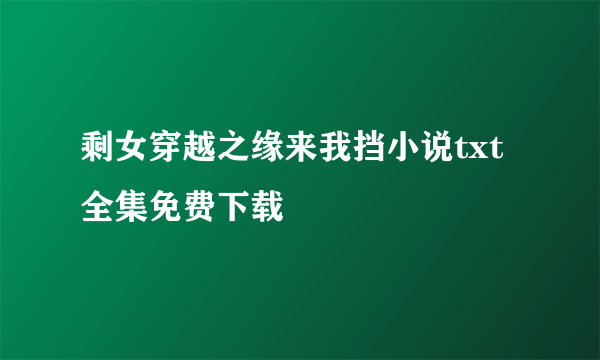 剩女穿越之缘来我挡小说txt全集免费下载