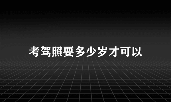 考驾照要多少岁才可以