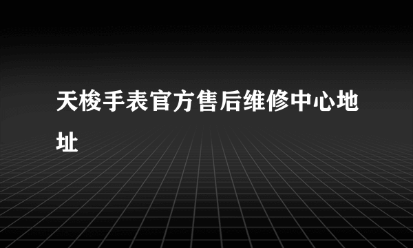 天梭手表官方售后维修中心地址