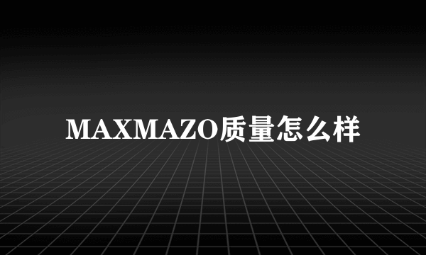 MAXMAZO质量怎么样