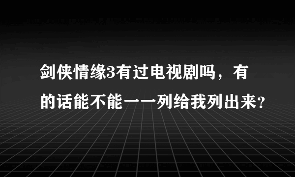 剑侠情缘3有过电视剧吗，有的话能不能一一列给我列出来？