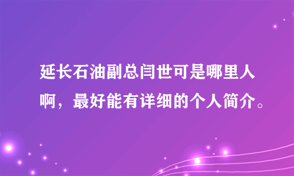 延长石油副总闫世可是哪里人啊，最好能有详细的个人简介。