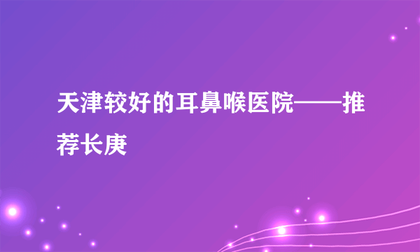 天津较好的耳鼻喉医院——推荐长庚