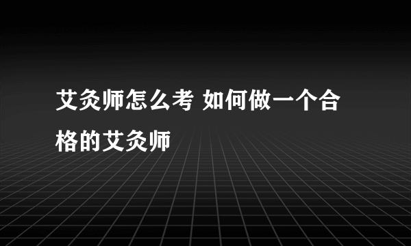 艾灸师怎么考 如何做一个合格的艾灸师