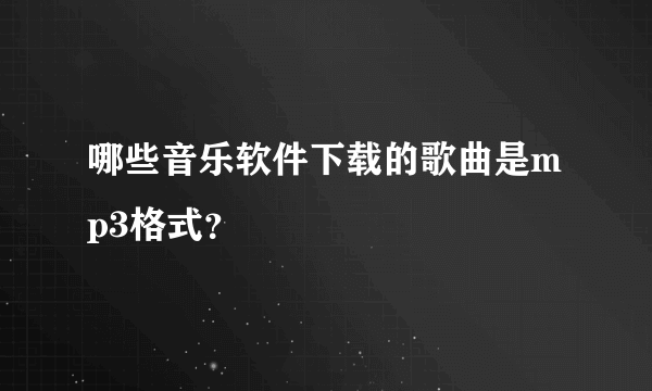 哪些音乐软件下载的歌曲是mp3格式？