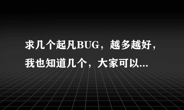 求几个起凡BUG，越多越好，我也知道几个，大家可以交流一下。好的一定采纳