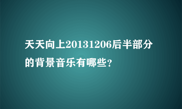 天天向上20131206后半部分的背景音乐有哪些？