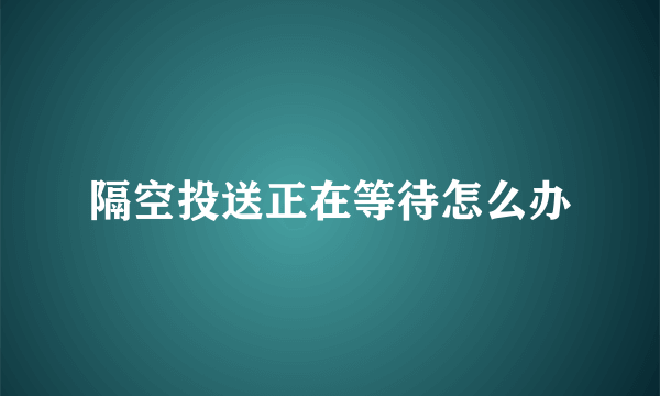 隔空投送正在等待怎么办