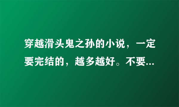 穿越滑头鬼之孙的小说，一定要完结的，越多越好。不要悲文。。。。