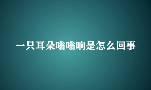 一只耳朵嗡嗡响是怎么回事