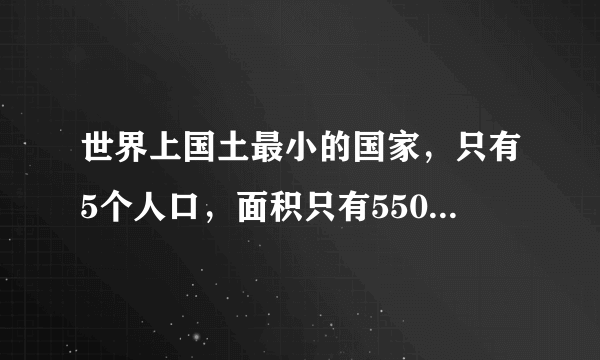 世界上国土最小的国家，只有5个人口，面积只有550平方米！