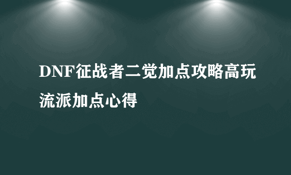 DNF征战者二觉加点攻略高玩流派加点心得