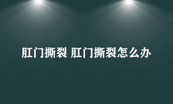 肛门撕裂 肛门撕裂怎么办