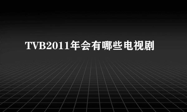 TVB2011年会有哪些电视剧