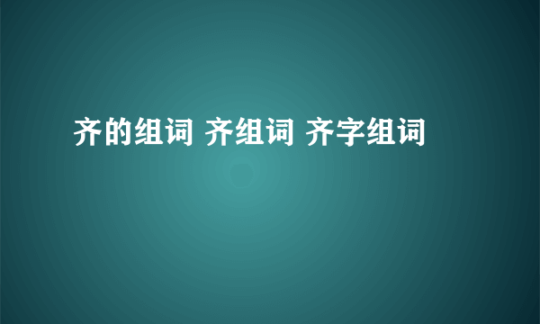 齐的组词 齐组词 齐字组词