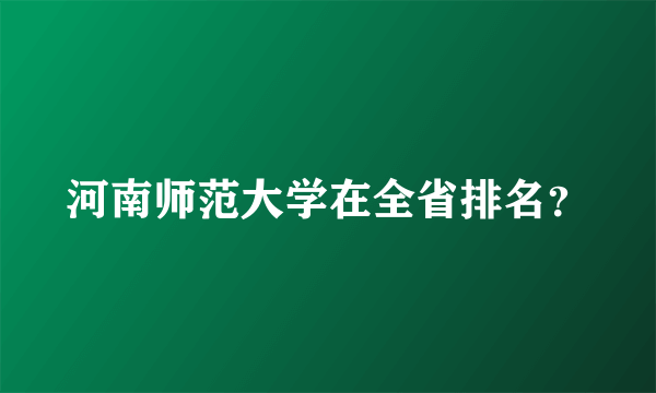 河南师范大学在全省排名？