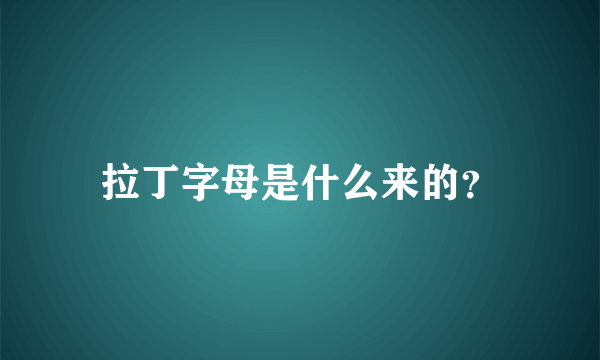 拉丁字母是什么来的？