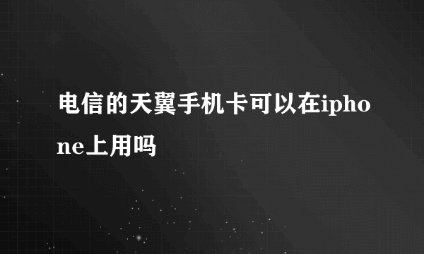 电信的天翼手机卡可以在iphone上用吗