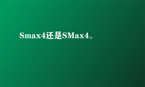 Smax4还是SMax4。