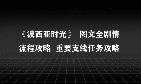 《波西亚时光》  图文全剧情流程攻略  重要支线任务攻略