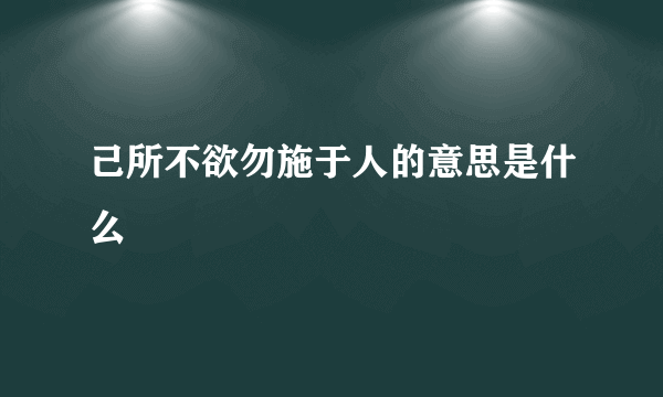 己所不欲勿施于人的意思是什么