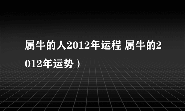 属牛的人2012年运程 属牛的2012年运势）