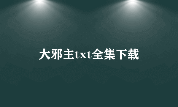 大邪主txt全集下载