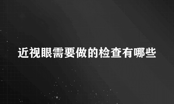 近视眼需要做的检查有哪些