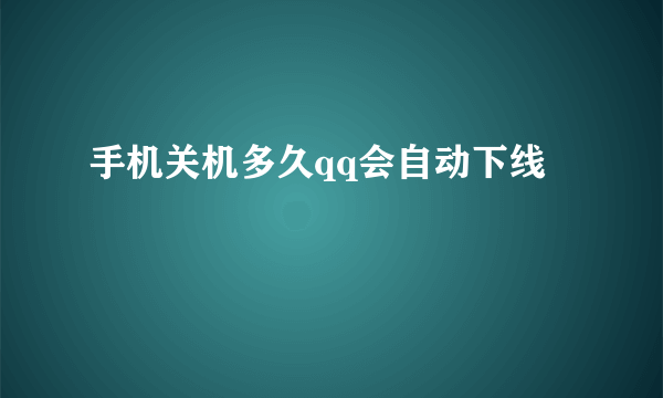 手机关机多久qq会自动下线