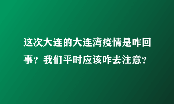 这次大连的大连湾疫情是咋回事？我们平时应该咋去注意？