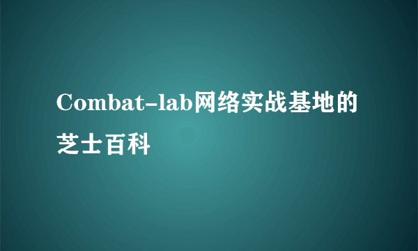 Combat-lab网络实战基地的芝士百科