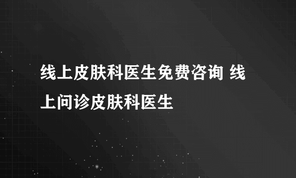 线上皮肤科医生免费咨询 线上问诊皮肤科医生