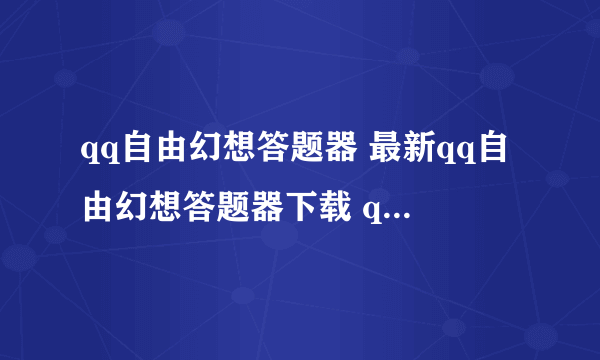 qq自由幻想答题器 最新qq自由幻想答题器下载 qq自由幻想在线答题器下载