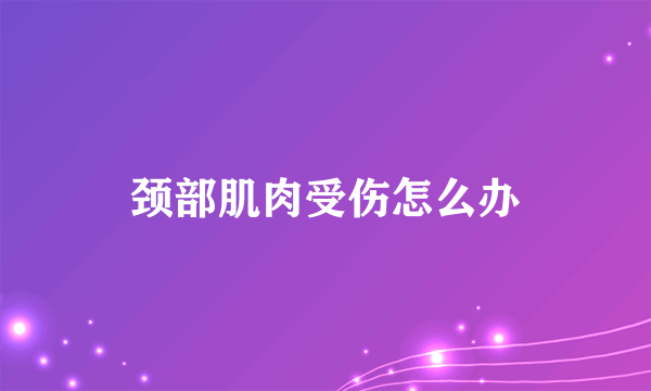 颈部肌肉受伤怎么办