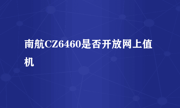 南航CZ6460是否开放网上值机