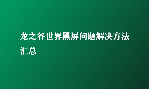 龙之谷世界黑屏问题解决方法汇总