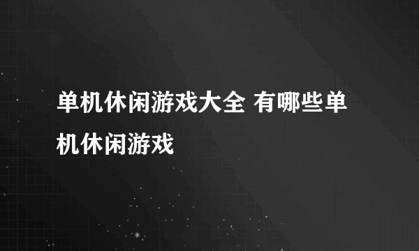 单机休闲游戏大全 有哪些单机休闲游戏