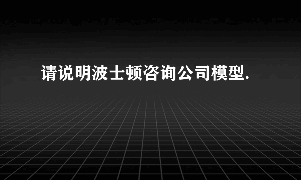 请说明波士顿咨询公司模型.