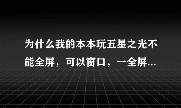 为什么我的本本玩五星之光不能全屏，可以窗口，一全屏就提示directx要安装8.1版以上，我的已经9.0了啊。。