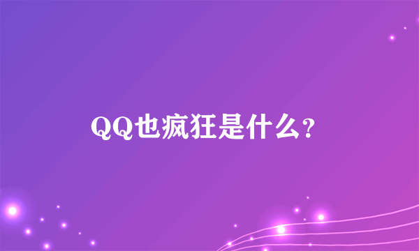 QQ也疯狂是什么？