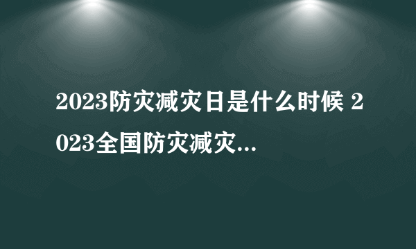 2023防灾减灾日是什么时候 2023全国防灾减灾日是哪一天