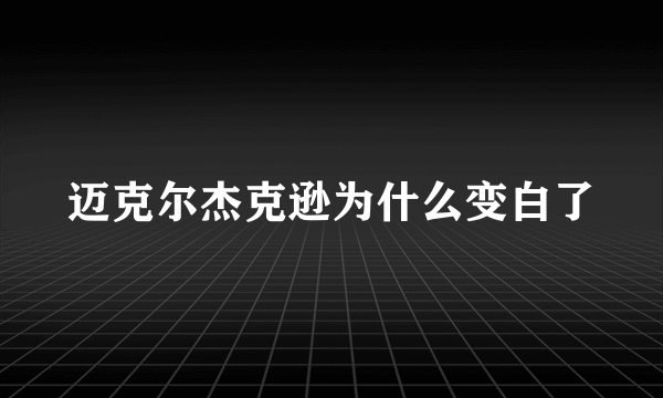 迈克尔杰克逊为什么变白了